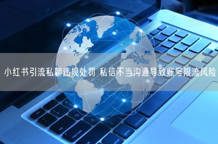 小红书引流私聊违规处罚 私信不当沟通导致账号限流风险