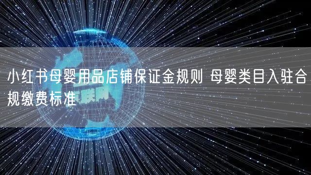 小红书母婴用品店铺保证金规则 母婴类目入驻合规缴费标准