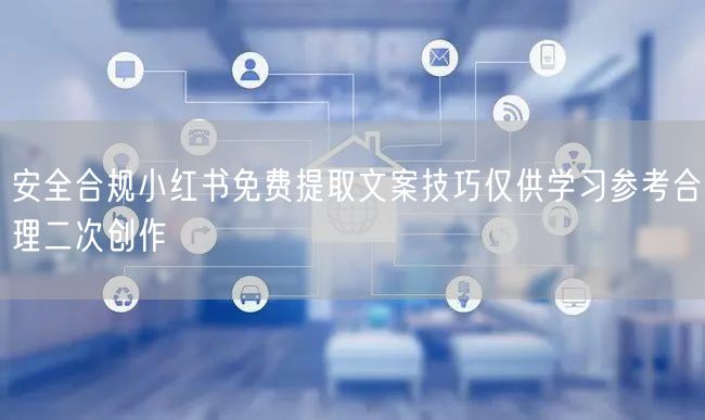 安全合规小红书免费提取文案技巧仅供学习参考合理二次创作
