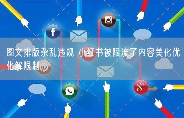 图文排版杂乱违规 小红书被限流了内容美化优化解限制