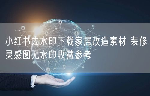 小红书去水印下载家居改造素材 装修灵感图无水印收藏参考