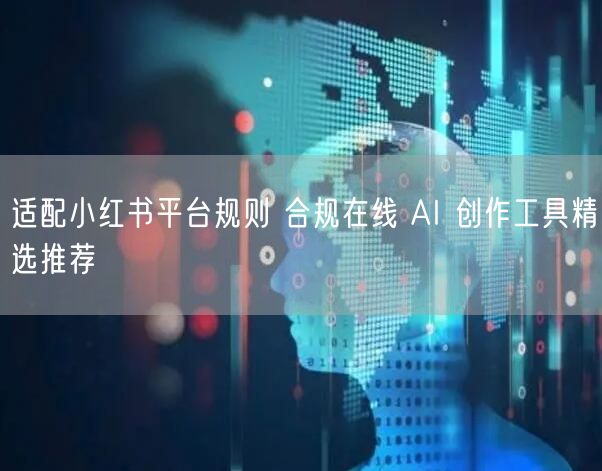 适配小红书平台规则 合规在线 AI 创作工具精选推荐