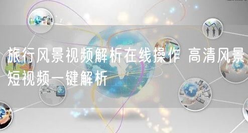旅行风景视频解析在线操作 高清风景短视频一键解析
