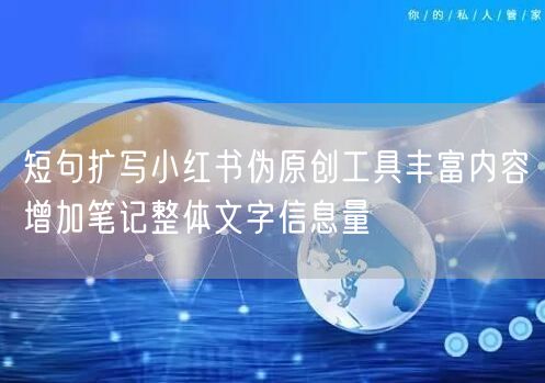 短句扩写小红书伪原创工具丰富内容增加笔记整体文字信息量