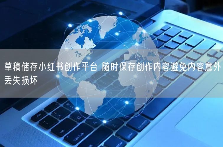 草稿储存小红书创作平台 随时保存创作内容避免内容意外丢失损坏
