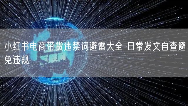 小红书电商带货违禁词避雷大全 日常发文自查避免违规