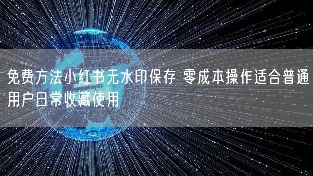 免费方法小红书无水印保存 零成本操作适合普通用户日常收藏使用