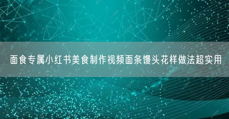 面食专属小红书美食制作视频面条馒头花样做法超实用