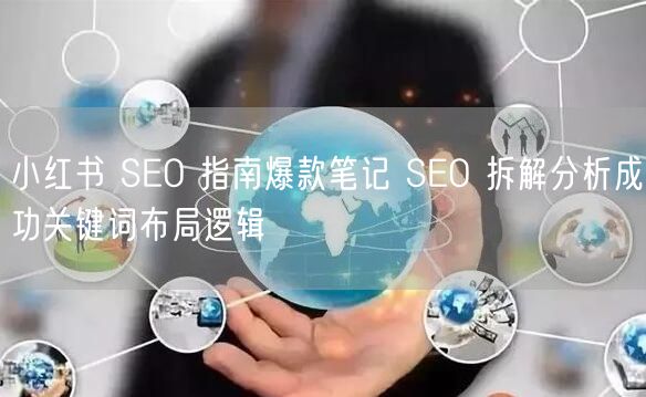 小红书 SEO 指南爆款笔记 SEO 拆解分析成功关键词布局逻辑