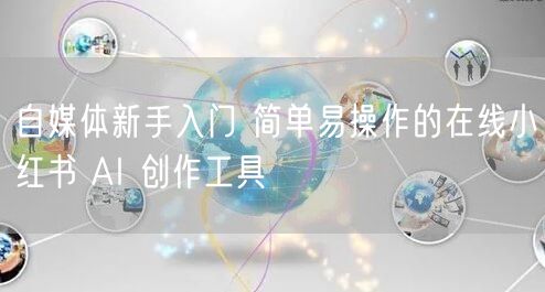 自媒体新手入门 简单易操作的在线小红书 AI 创作工具