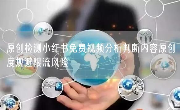 原创检测小红书免费视频分析判断内容原创度规避限流风险
