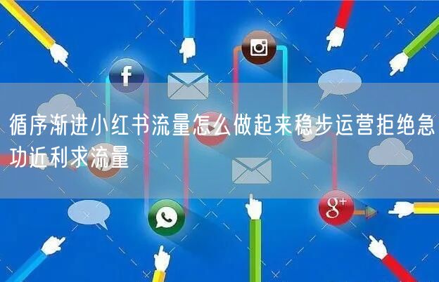 循序渐进小红书流量怎么做起来稳步运营拒绝急功近利求流量