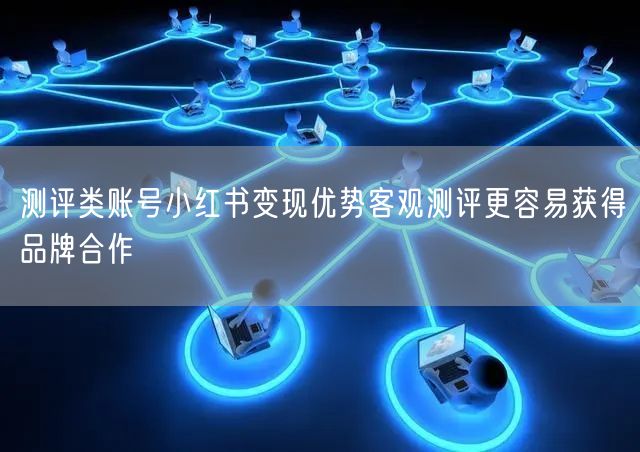 测评类账号小红书变现优势客观测评更容易获得品牌合作