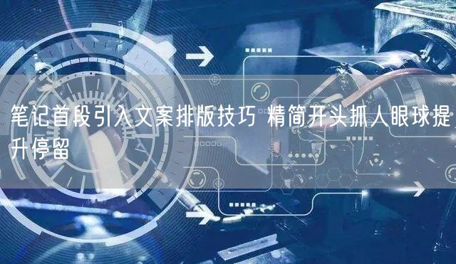 笔记首段引入文案排版技巧 精简开头抓人眼球提升停留