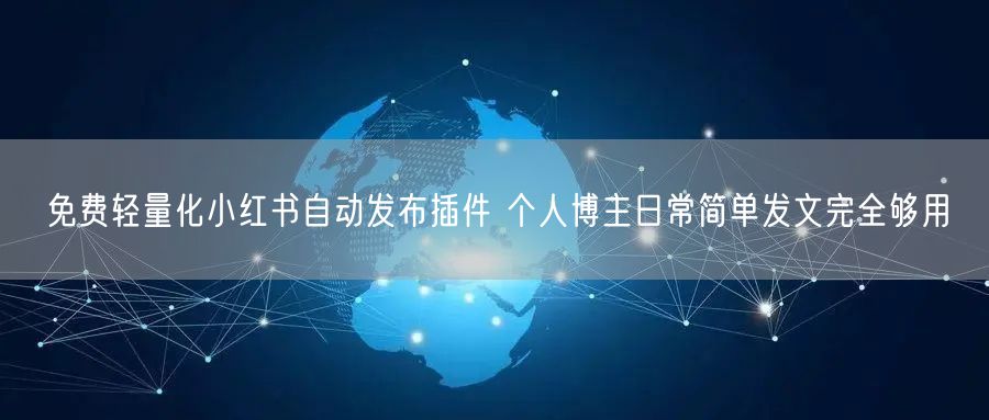 免费轻量化小红书自动发布插件 个人博主日常简单发文完全够用