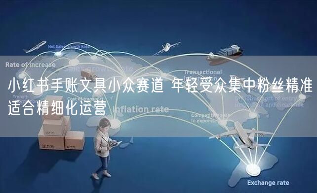 小红书手账文具小众赛道 年轻受众集中粉丝精准适合精细化运营