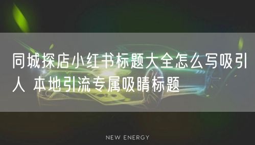 同城探店小红书标题大全怎么写吸引人 本地引流专属吸睛标题