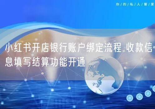 小红书开店银行账户绑定流程 收款信息填写结算功能开通