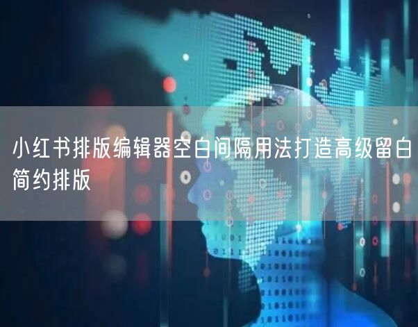 小红书排版编辑器空白间隔用法打造高级留白简约排版