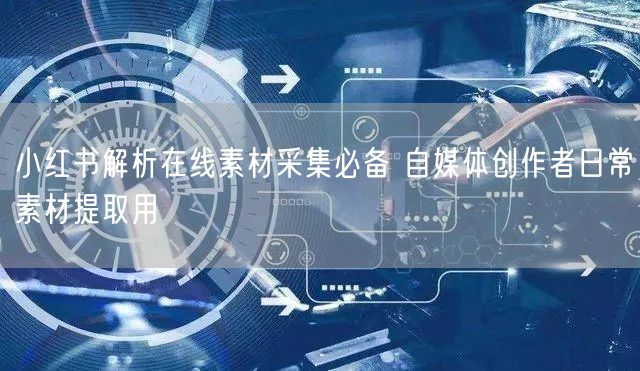 小红书解析在线素材采集必备 自媒体创作者日常素材提取用