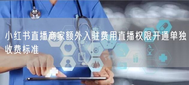 小红书直播商家额外入驻费用直播权限开通单独收费标准