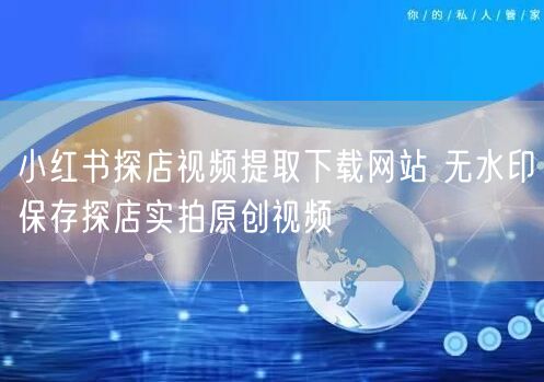 小红书探店视频提取下载网站 无水印保存探店实拍原创视频