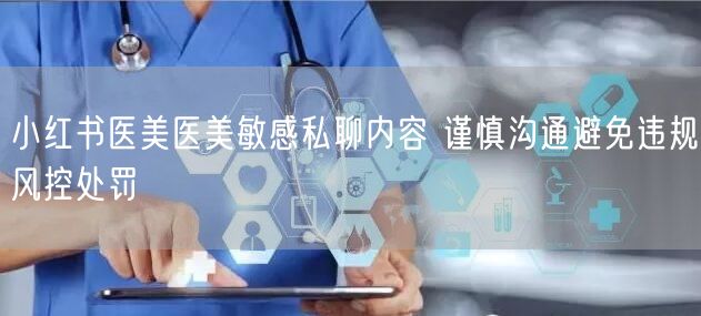 小红书医美医美敏感私聊内容 谨慎沟通避免违规风控处罚