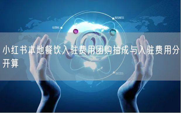 小红书本地餐饮入驻费用团购抽成与入驻费用分开算