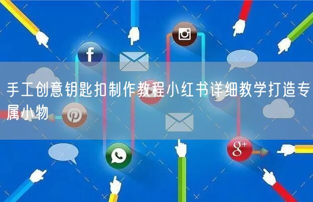 手工创意钥匙扣制作教程小红书详细教学打造专属小物