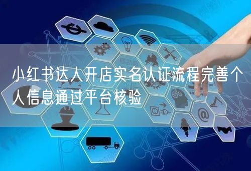 小红书达人开店实名认证流程完善个人信息通过平台核验