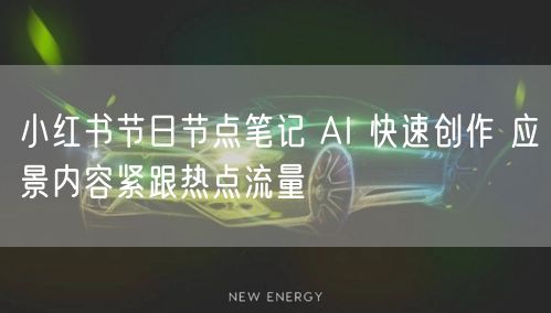 小红书节日节点笔记 AI 快速创作 应景内容紧跟热点流量