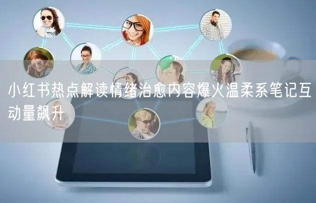 小红书热点解读情绪治愈内容爆火温柔系笔记互动量飙升