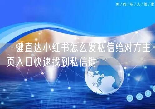 一键直达小红书怎么发私信给对方主页入口快速找到私信键