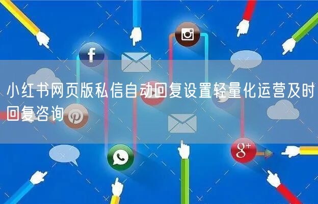 小红书网页版私信自动回复设置轻量化运营及时回复咨询