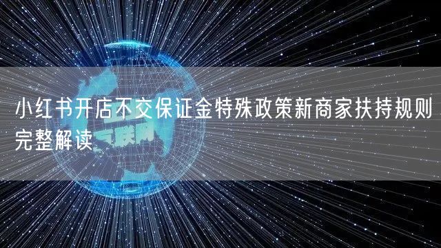 小红书开店不交保证金特殊政策新商家扶持规则完整解读
