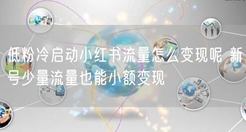 低粉冷启动小红书流量怎么变现呢 新号少量流量也能小额变现