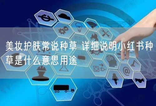 美妆护肤常说种草 详细说明小红书种草是什么意思用途
