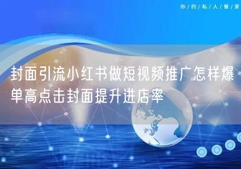 封面引流小红书做短视频推广怎样爆单高点击封面提升进店率
