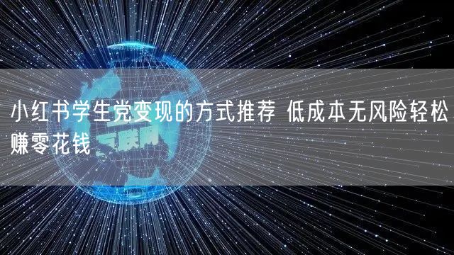 小红书学生党变现的方式推荐 低成本无风险轻松赚零花钱