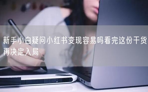 新手小白疑问小红书变现容易吗看完这份干货再决定入局