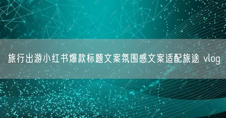 旅行出游小红书爆款标题文案氛围感文案适配旅途 vlog
