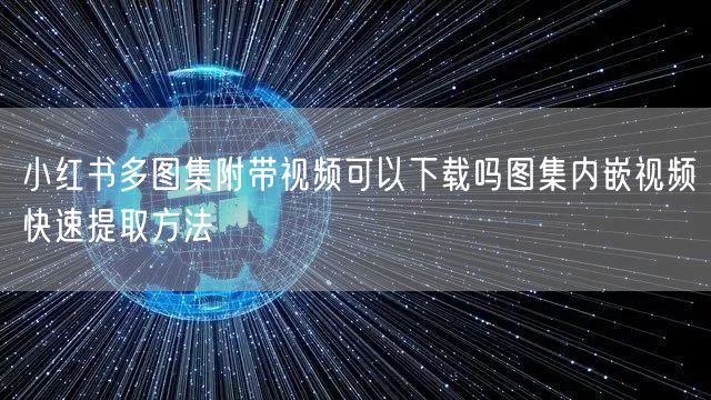 小红书多图集附带视频可以下载吗图集内嵌视频快速提取方法