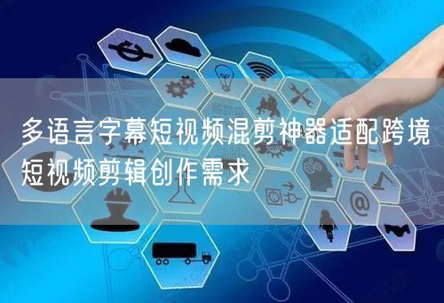 多语言字幕短视频混剪神器适配跨境短视频剪辑创作需求