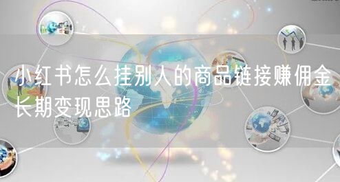 小红书怎么挂别人的商品链接赚佣金长期变现思路