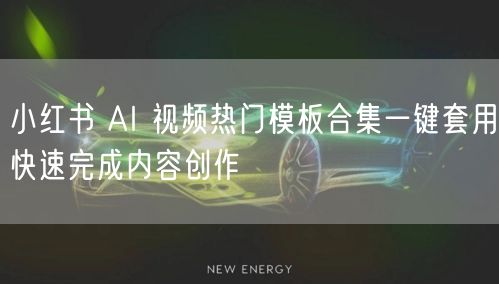 小红书 AI 视频热门模板合集一键套用快速完成内容创作