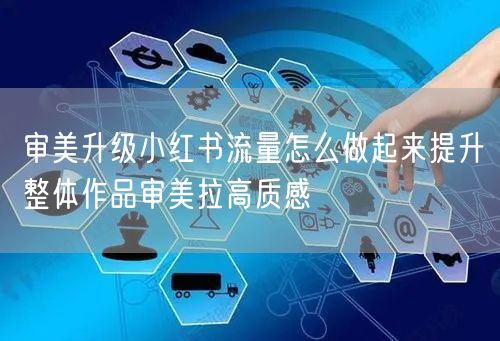 审美升级小红书流量怎么做起来提升整体作品审美拉高质感