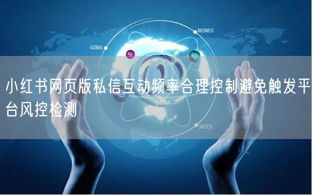 小红书网页版私信互动频率合理控制避免触发平台风控检测