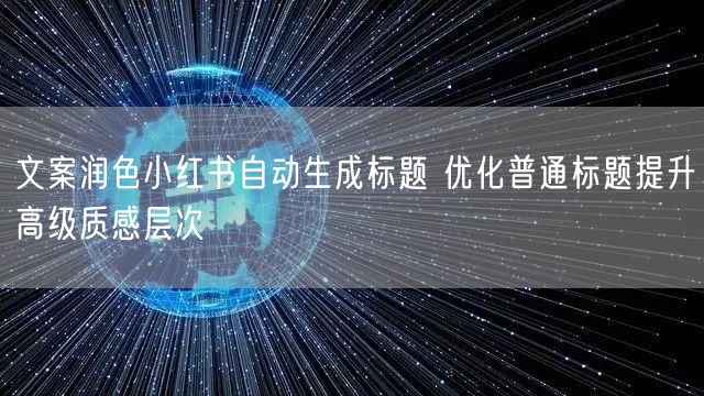 文案润色小红书自动生成标题 优化普通标题提升高级质感层次