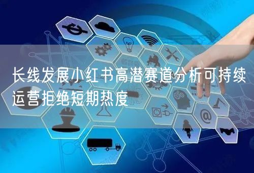 长线发展小红书高潜赛道分析可持续运营拒绝短期热度