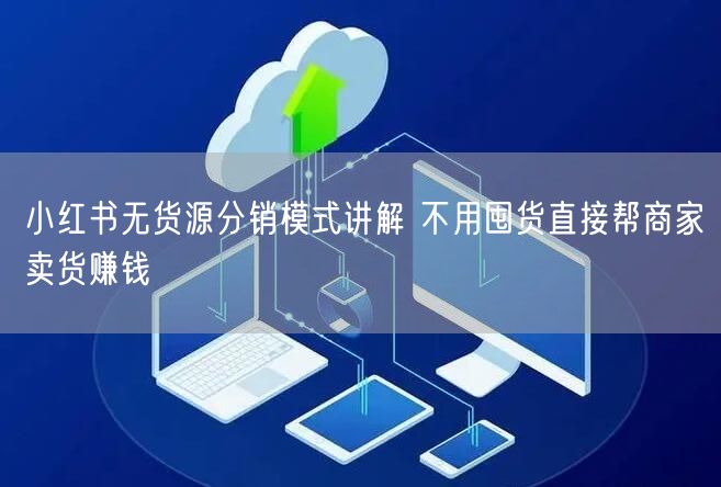 小红书无货源分销模式讲解 不用囤货直接帮商家卖货赚钱